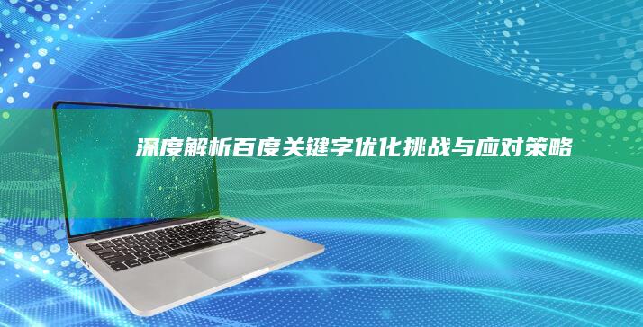 深度解析：百度关键字优化挑战与应对策略